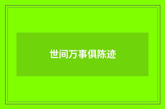 世间万事俱陈迹
