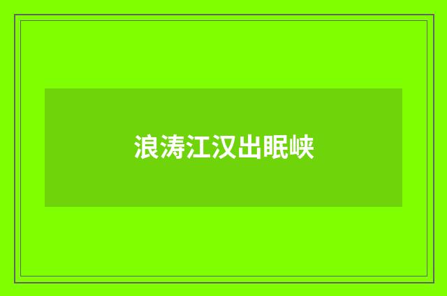 浪涛江汉出眠峡