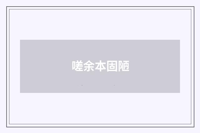嗟余本固陋