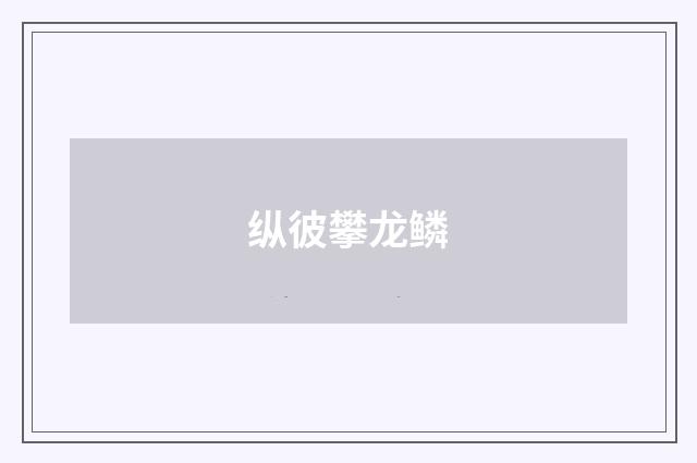 纵彼攀龙鳞