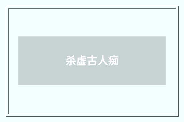 杀虚古人痴