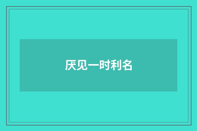 厌见一时利名