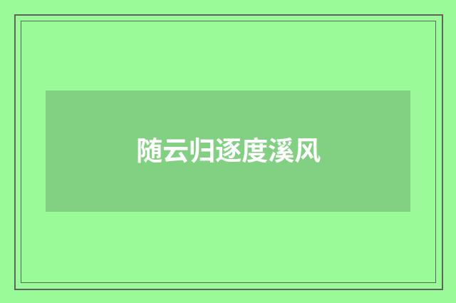 随云归逐度溪风