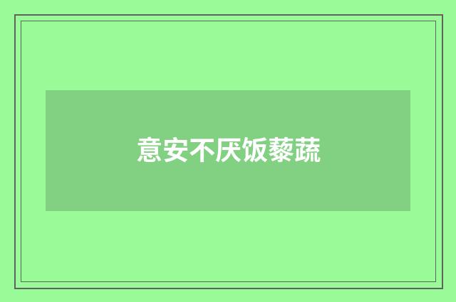 意安不厌饭藜蔬