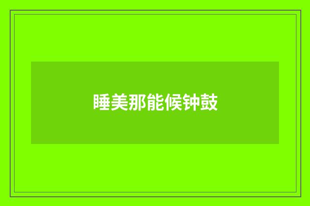 睡美那能候钟鼓