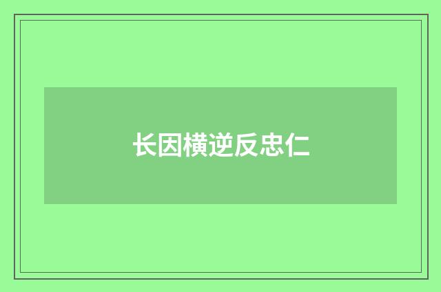 长因横逆反忠仁