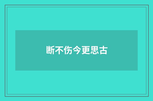 断不伤今更思古