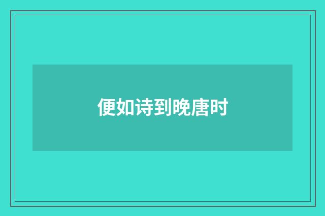 便如诗到晚唐时