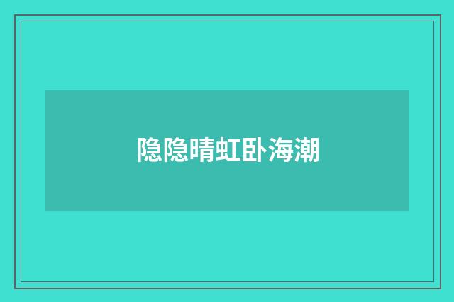 隐隐晴虹卧海潮