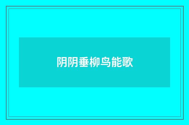 阴阴垂柳鸟能歌