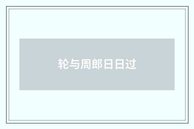 轮与周郎日日过