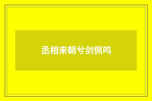 丞相来朝兮剑佩鸣