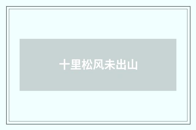 十里松风未出山