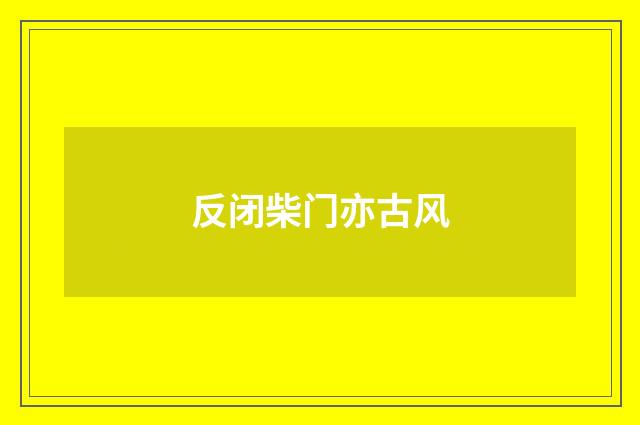 反闭柴门亦古风