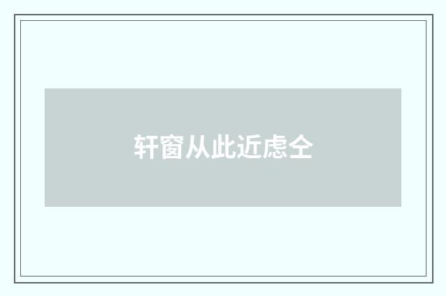 轩窗从此近虑仝