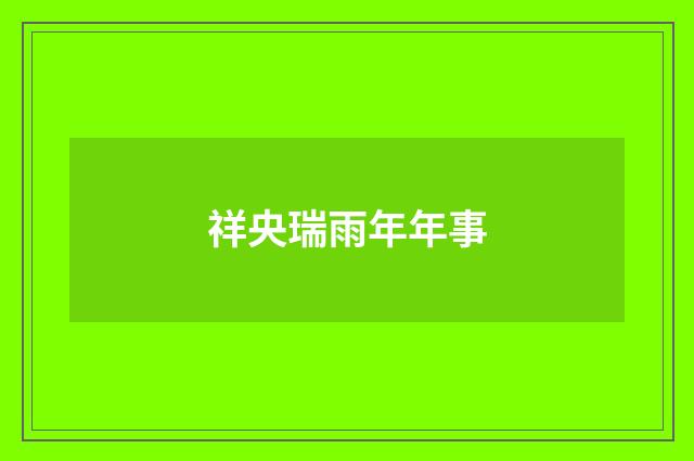 祥央瑞雨年年事