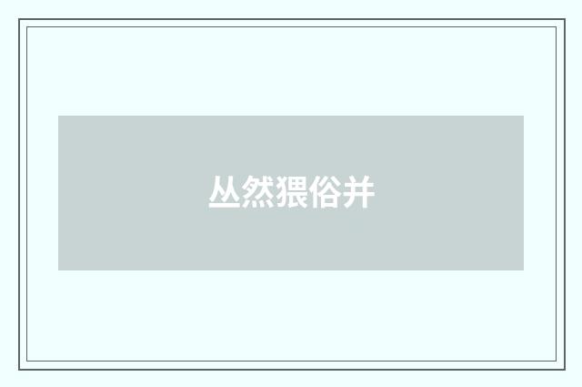 丛然猥俗并