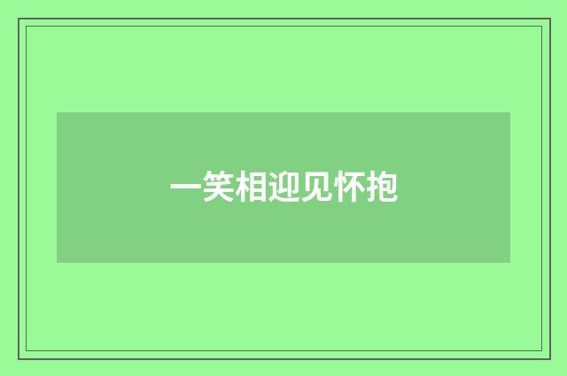 一笑相迎见怀抱