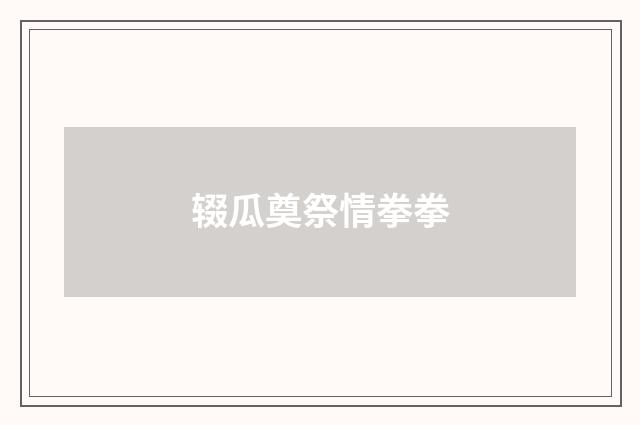 辍瓜奠祭情拳拳