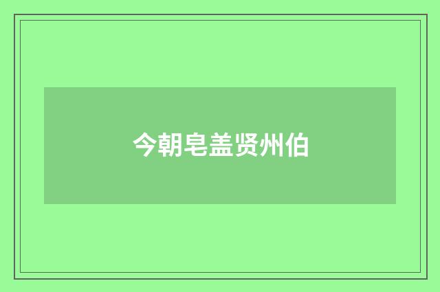 今朝皂盖贤州伯