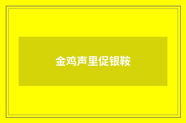 金鸡声里促银鞍
