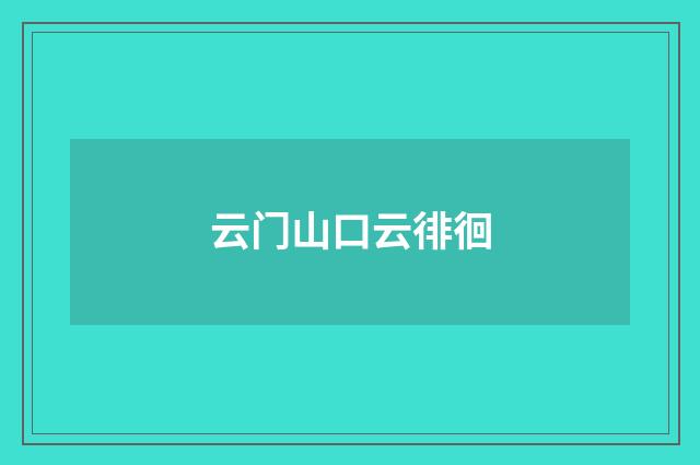 云门山口云徘徊