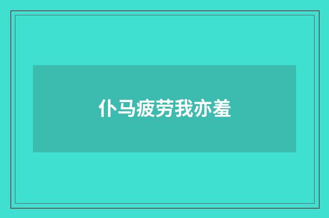仆马疲劳我亦羞