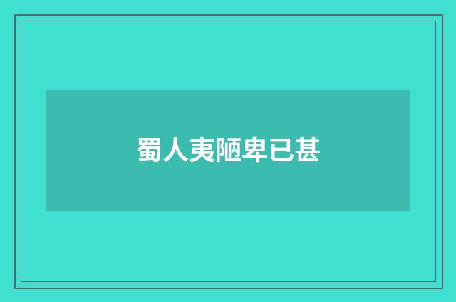 蜀人夷陋卑已甚