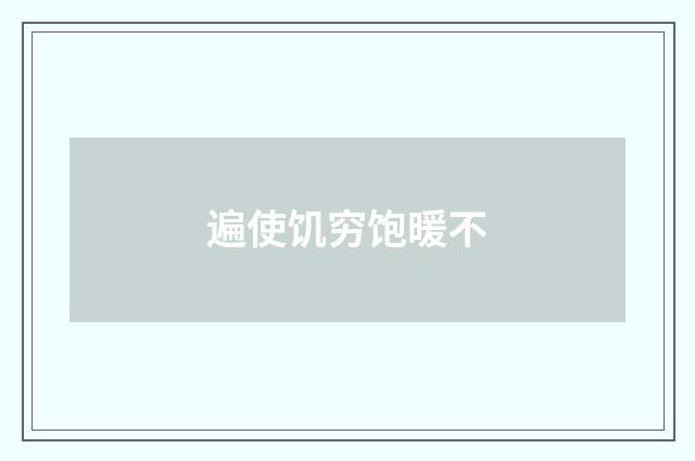 遍使饥穷饱暖不