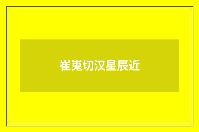 崔嵬切汉星辰近