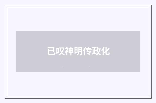 已叹神明传政化