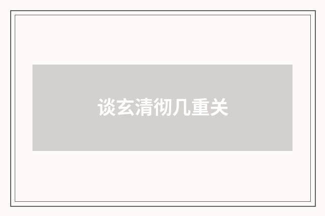 谈玄清彻几重关