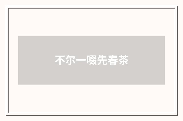不尔一啜先春茶