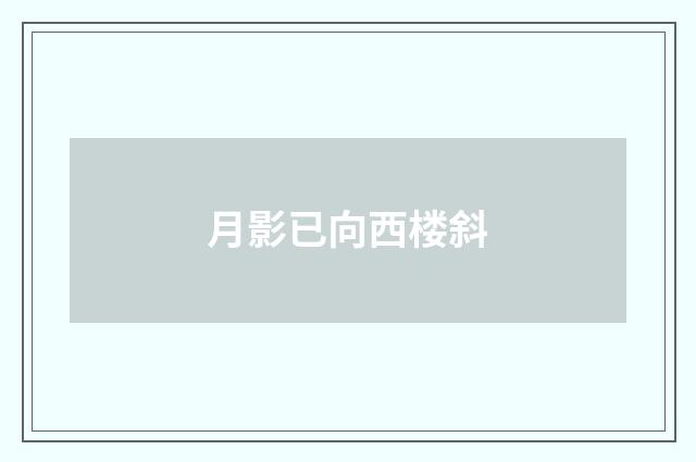 月影已向西楼斜