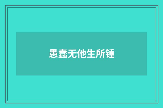 愚蠢无他生所锺
