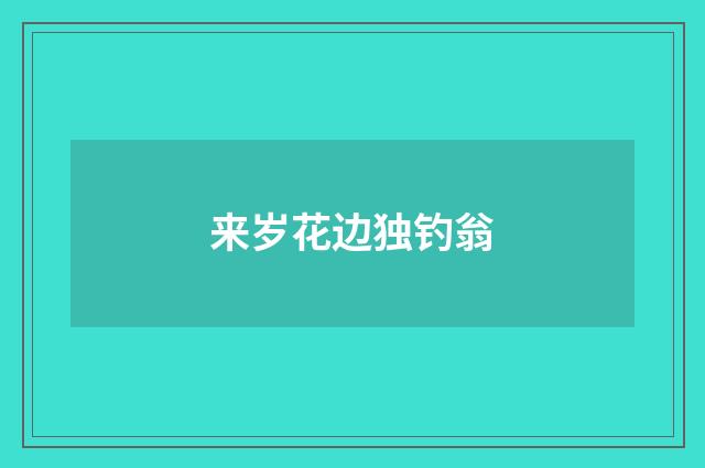 来岁花边独钓翁