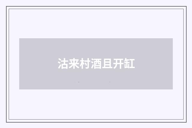 沽来村酒且开缸
