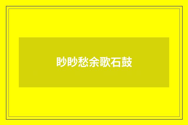 眇眇愁余歌石鼓