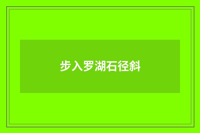 步入罗湖石径斜