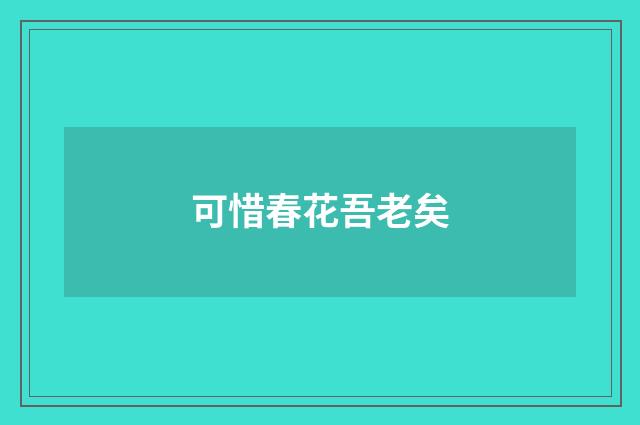 可惜春花吾老矣
