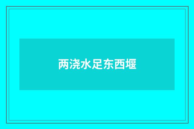 两浇水足东西堰