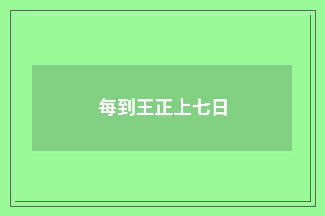 每到王正上七日