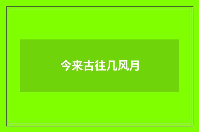 今来古往几风月