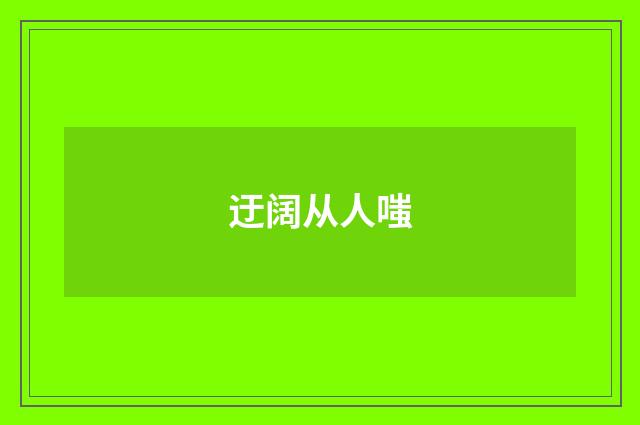 迂阔从人嗤