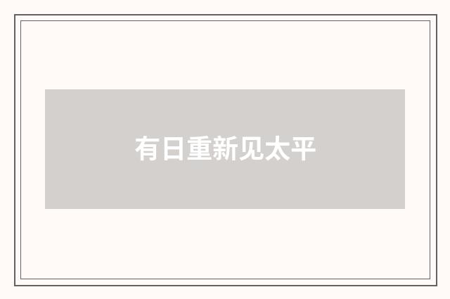 有日重新见太平