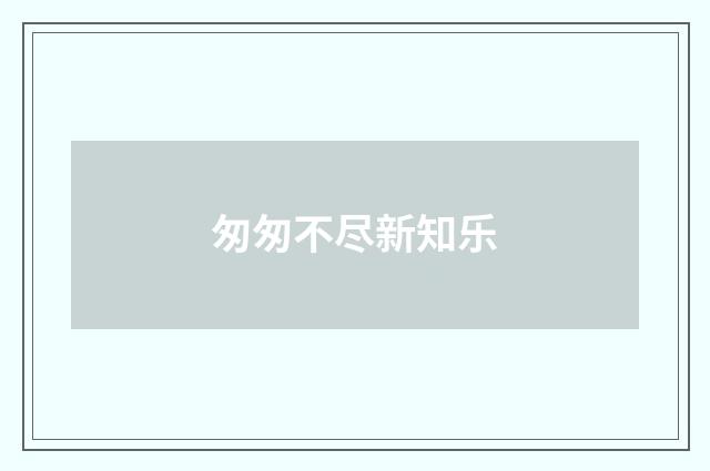 匆匆不尽新知乐