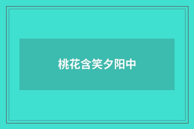 桃花含笑夕阳中