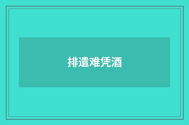 排遣难凭酒