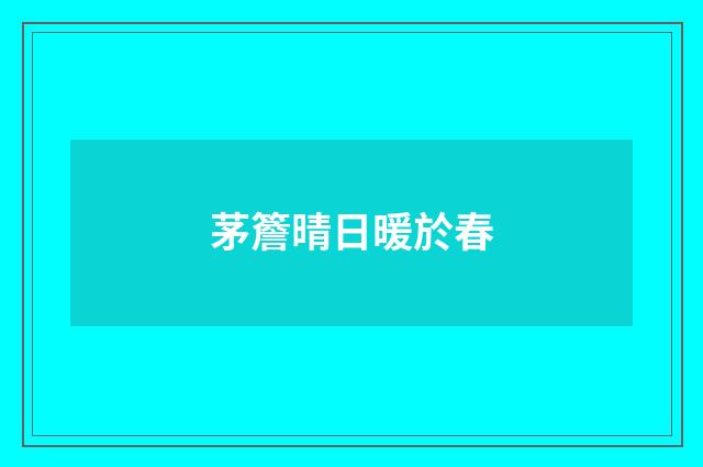 茅簷晴日暖於春