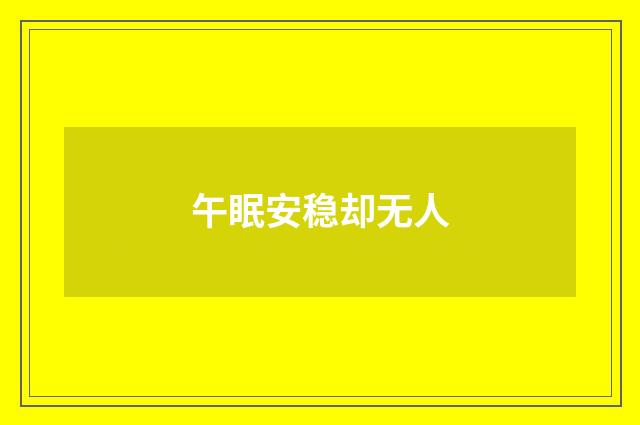 午眠安稳却无人